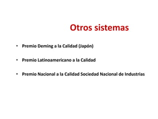 Otros sistemas
• Premio Deming a la Calidad (Japón)
• Premio Latinoamericano a la Calidad
• Premio Nacional a la Calidad Sociedad Nacional de Industrias
 