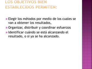 Elegir los métodos por medio de los cuales se
van a obtener los resultados,
 Organizar, distribuir y coordinar esfuerzos
 Identificar cuándo se está alcanzando el
resultado, o si ya se ha alcanzado.
 