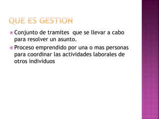  Conjunto de tramites que se llevar a cabo
para resolver un asunto.
 Proceso emprendido por una o mas personas
para coordinar las actividades laborales de
otros individuos
 