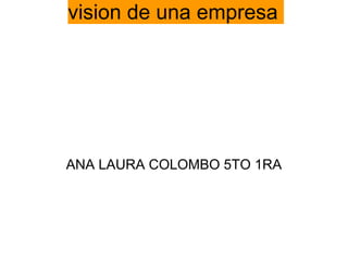 vision de una empresa




ANA LAURA COLOMBO 5TO 1RA
 