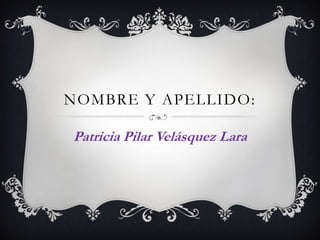 NOMBRE Y APELLIDO:

Patricia Pilar Velásquez Lara
 
