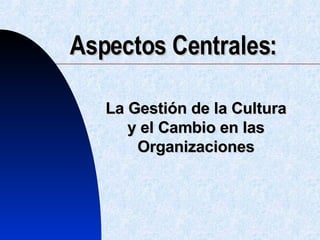 Aspectos Centrales: La Gestión de la Cultura y el Cambio en las Organizaciones 