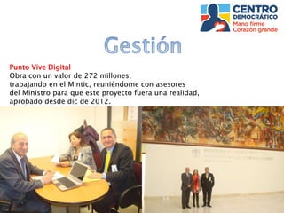Punto Vive Digital
Obra con un valor de 272 millones,
trabajando en el Mintic, reuniéndome con asesores
del Ministro para que este proyecto fuera una realidad,
aprobado desde dic de 2012.
 