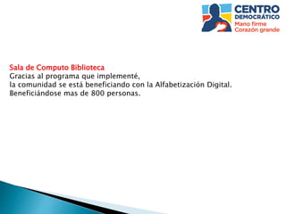 Sala de Computo Biblioteca
Gracias al programa que implementé,
la comunidad se está beneficiando con la Alfabetización Digital.
Beneficiándose mas de 800 personas.
 