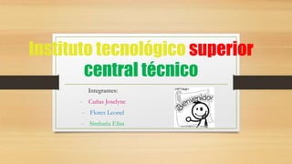 Instituto tecnológico superior
central técnico
Integrantes:
- Cuñas Joselyne
- Flores Leonel
- Simbaña Elías
 