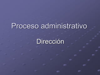 Proceso administrativo
Dirección
 
