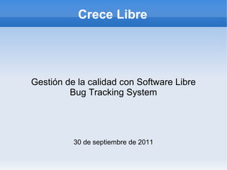 Crece Libre Gestión de la calidad con Software Libre Bug Tracking System 30 de septiembre de 2011 