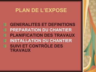 PLAN DE L’EXPOSE GENERALITES ET DEFINITIONS PREPARATION DU CHANTIER PLANIFICATION DES TRAVAUX INSTALLATION DU CHANTIER SUIVI ET CONTRÔLE DES TRAVAUX 