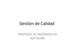 Gestión de Calidad  PROCESOS DE INGENIERIA DE SOFTWARE 