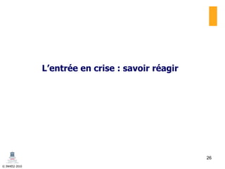 © INHESJ 2010
L’entrée en crise : savoir réagir
26
 