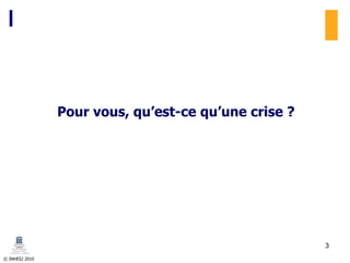 © INHESJ 2010
Pour vous, qu’est-ce qu’une crise ?
3
 