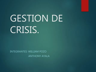 GESTION DE
CRISIS.
INTEGRANTES: WILLIAM POZO
ANTHONY AYALA
 