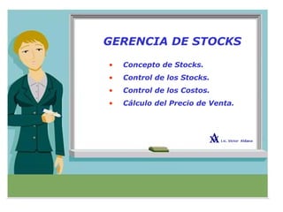 GERENCIA DE STOCKS
• Concepto de Stocks.
• Control de los Stocks.
• Control de los Costos.
• Cálculo del Precio de Venta.
 