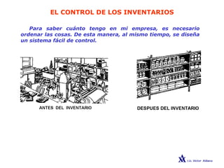 EL CONTROL DE LOS INVENTARIOS
Para saber cuánto tengo en mi empresa, es necesario
ordenar las cosas. De esta manera, al mismo tiempo, se diseña
un sistema fácil de control.
 
