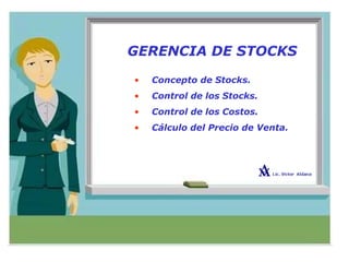 GERENCIA DE STOCKS
• Concepto de Stocks.
• Control de los Stocks.
• Control de los Costos.
• Cálculo del Precio de Venta.
 