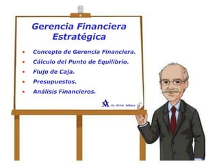 Gerencia Financiera
Estratégica
• Concepto de Gerencia Financiera.
• Cálculo del Punto de Equilibrio.
• Flujo de Caja.
• Presupuestos.
• Análisis Financieros.
 