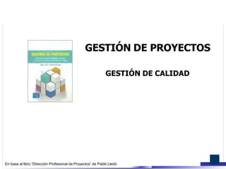 GESTIÓN DE PROYECTOS
GESTIÓN DE CALIDAD
En base al libro “Dirección Profesional de Proyectos” de Pablo Lledó
 