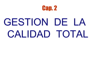 Cap. 2

GESTION DE LA
CALIDAD TOTAL

 