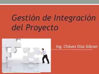 Ing. Chávez Díaz Gibran
Project Management Body of
Knowledge
Gestión de Integración
del Proyecto
 