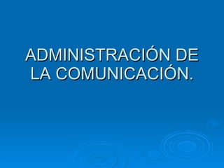 ADMINISTRACIÓN DE LA COMUNICACIÓN. 