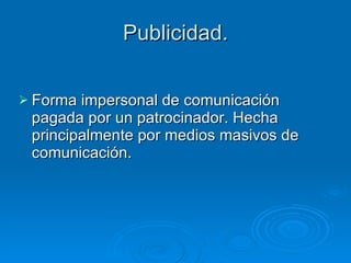 Publicidad. Forma impersonal de comunicación pagada por un patrocinador. Hecha principalmente por medios masivos de comunicación. 