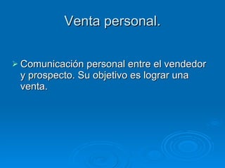 Venta personal. Comunicación personal entre el vendedor y prospecto. Su objetivo es lograr una venta. 