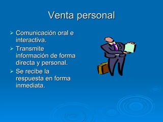Venta personal Comunicación oral e interactiva. Transmite información de forma directa y personal. Se recibe la respuesta en forma inmediata. 