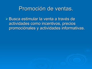 Promoción de ventas. Busca estimular la venta a través de actividades como incentivos, precios promociónales y actividades informativas. 