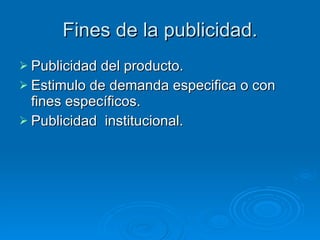 Fines de la publicidad. Publicidad del producto. Estimulo de demanda especifica o con fines específicos. Publicidad  institucional. 