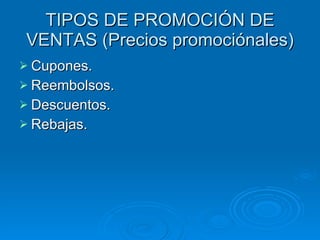 TIPOS DE PROMOCIÓN DE VENTAS (Precios promociónales) Cupones. Reembolsos. Descuentos. Rebajas. 