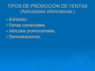 TIPOS DE PROMOCIÓN DE VENTAS (Actividades informativas.) Exhibidor. Ferias comerciales. Artículos promociónales. Demostraciones. 