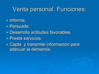 Venta personal. Funciones: Informa. Persuade. Desarrolla actitudes favorables. Presta servicios. Capta  y transmite información para adecuar la demanda. 