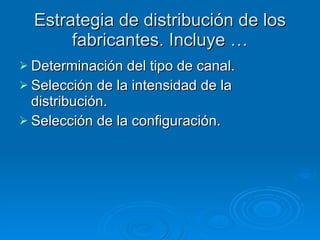 Estrategia de distribución de los fabricantes. Incluye … Determinación del tipo de canal. Selección de la intensidad de la distribución. Selección de la configuración. 