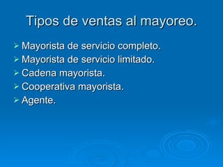 Tipos de ventas al mayoreo. Mayorista de servicio completo. Mayorista de servicio limitado. Cadena mayorista. Cooperativa mayorista. Agente. 