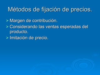 Métodos de fijación de precios. Margen de contribución. Considerando las ventas esperadas del producto. Imitación de precio. 