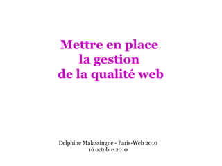 Mettre en place  la gestion  de la qualité web Delphine Malassingne - Paris-Web 2010 16 octobre 2010 