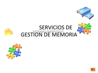 SERVICIOS DE
GESTION DE MEMORIA
SISTEMAS OPERATIVOS
 