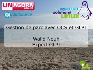 Gestion de parc avec OCS et GLPI

          Walid Nouh
          Expert GLPI



                                   1