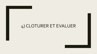 4) CLOTURER ET EVALUER
 