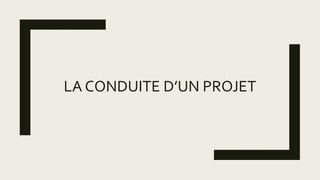 LA CONDUITE D’UN PROJET
 