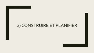 2) CONSTRUIRE ET PLANIFIER
 
