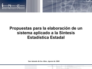 San Antonio de los Altos, Agosto de 2008 Propuestas para la elaboración de un sistema aplicado a la Síntesis Estadística Estadal 