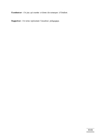 XVII
Examinateur : Un jury qui examine et donne des remarques à l’étudiant.
Rapporteur : Un terme représentant l’encadreur pédagogique.
 