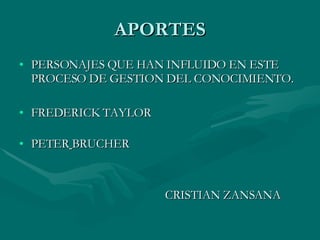 APORTES PERSONAJES QUE HAN INFLUIDO EN ESTE PROCESO DE GESTION DEL CONOCIMIENTO.  FREDERICK TAYLOR PETER   BRUCHER  CRISTIAN ZANSANA 
