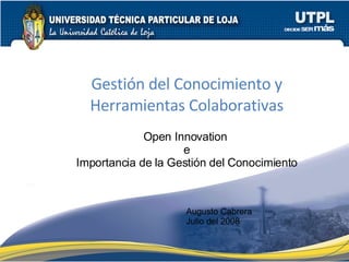 Gestión del Conocimiento y Herramientas Colaborativas Open Innovation  e Importancia de la Gestión del Conocimiento Augusto Cabrera Julio del 2008 