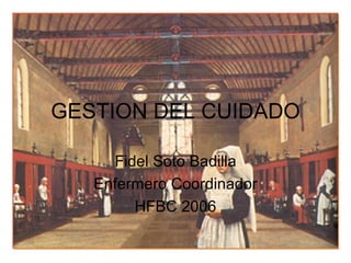 GESTION DEL CUIDADO Fidel Soto Badilla Enfermero Coordinador HFBC 2006 