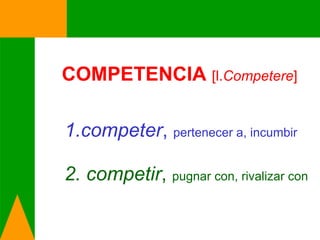 COMPETENCIA   [ l. Competere ] <ul><li>competer ,  pertenecer a, incumbir </li></ul><ul><li>2.   competir ,  pugnar con, r...