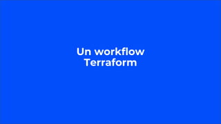 Un workflow
Terraform
 