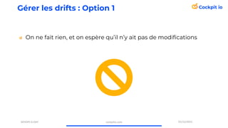 Gérer les drifts : Option 1
On ne fait rien, et on espère qu’il n’y ait pas de modifications
cockpitio.com
DEVOPS D-DAY 01...