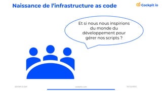 Naissance de l’infrastructure as code
cockpitio.com
Et si nous nous inspirions
du monde du
développement pour
gérer nos sc...